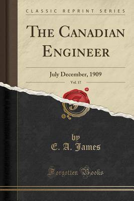 Download The Canadian Engineer, Vol. 17: July December, 1909 (Classic Reprint) - E.A. James file in PDF