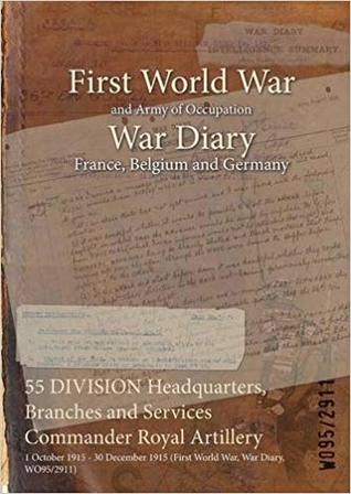 Read Online 55 Division Headquarters, Branches and Services Commander Royal Artillery: 1 October 1915 - 30 December 1915 (First World War, War Diary, Wo95/2911) - British War Office file in ePub