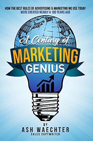 Read Online A Century of Marketing Genius: How the Best Rules of Advertising & Marketing We Use Today Were Created Nearly a 100 Years Ago - Ash Waechter file in ePub