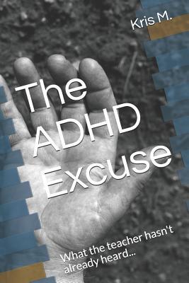 Read The ADHD Excuse: What the Teacher Hasn't Already Heard - Kris M | PDF