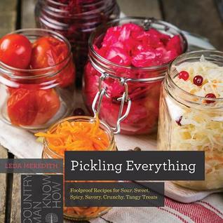 Download Pickling Everything: Foolproof Recipes for Sour, Sweet, Spicy, Savory, Crunchy, Tangy Treats - Leda Meredith | ePub