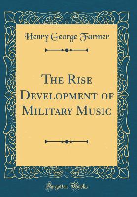 Read Online The Rise Development of Military Music (Classic Reprint) - Henry George Farmer | PDF