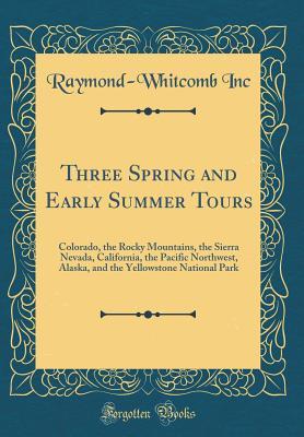 Read Online Three Spring and Early Summer Tours: Colorado, the Rocky Mountains, the Sierra Nevada, California, the Pacific Northwest, Alaska, and the Yellowstone National Park (Classic Reprint) - Raymond-Whitcomb Inc | ePub