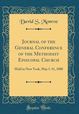 Download Journal of the General Conference of the Methodist Episcopal Church: Held in New York, May 1-31, 1888 (Classic Reprint) - David S Monroe | ePub