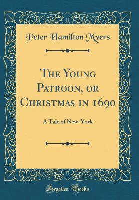 Read Online The Young Patroon, or Christmas in 1690: A Tale of New-York (Classic Reprint) - Peter Hamilton Myers | ePub