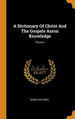 Read A Dictionary of Christ and the Gospels Aaron Knowledge; Volume I - James Hastings | PDF