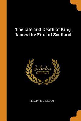 Read Online The Life and Death of King James the First of Scotland - Joseph Stevenson file in PDF