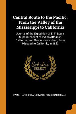 Full Download Central Route to the Pacific, from the Valley of the Mississippi to California: Journal of the Expedition of E. F. Beale, Superintendent of Indian Affairs in California, and Gwinn Harris Heap, from Missouri to California, in 1853 - Gwinn Harris Heap file in PDF