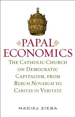 Read Online Papal Economics: The Catholic Church on Democratic Capitalism, from Rerum Nevarum to Caritas in Veritate - Maciej Zieba file in ePub