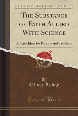 Full Download The Substance of Faith Allied with Science: A Catechism for Parents and Teachers (Classic Reprint) - Oliver Lodge | PDF