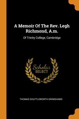 Full Download A Memoir of the Rev. Legh Richmond, A.M.: Of Trinity College, Cambridge - Thomas Shuttleworth Grimshawe | ePub