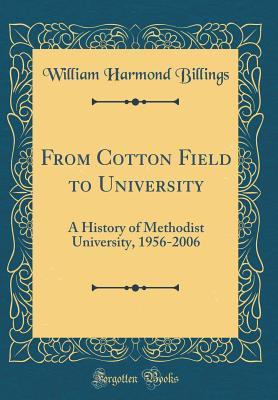 Full Download From Cotton Field to University: A History of Methodist University, 1956-2006 (Classic Reprint) - William Harmond Billings | PDF