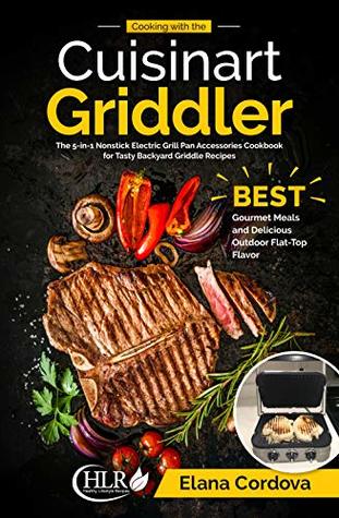 Download Cooking with the Cuisinart Griddler: The 5-in-1 Nonstick Electric Grill Pan Accessories Cookbook for Tasty Backyard Griddle Recipes: Best Gourmet Meals  Outdoor Flat-Top Flavor (Griddle Cooking 1) - Elana Cordova file in ePub