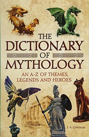 Read The Dictionary of Mythology: An A-Z of Themes, Legends and Heroes - J.A. Coleman file in PDF