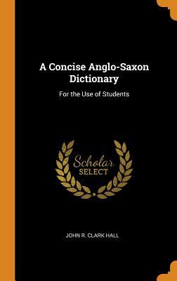 Read Online A Concise Anglo-Saxon Dictionary: For the Use of Students - John R. Clark Hall | ePub