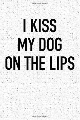 Full Download I Kiss My Dog On The Lips: A 6x9 Inch Matte Softcover Notebook Journal With 120 Blank Lined Pages And A Funny Animal Loving Pet Dog Owner Cover Slogan -  | ePub