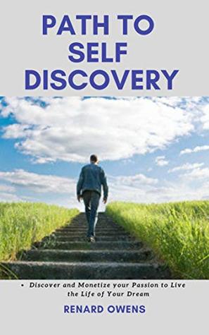 Read Online PATH TO SELF DISCOVERY: DISCOVER AND MONETIZE YOUR PASSION TO LIVE THE LIFE OF YOUR DREAMS - Renard Owens | PDF