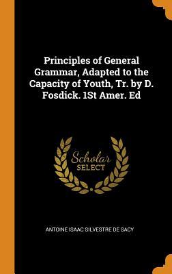 Download Principles of General Grammar, Adapted to the Capacity of Youth, Tr. by D. Fosdick. 1st Amer. Ed - Antoine Isaac Silvestre De Sacy file in ePub