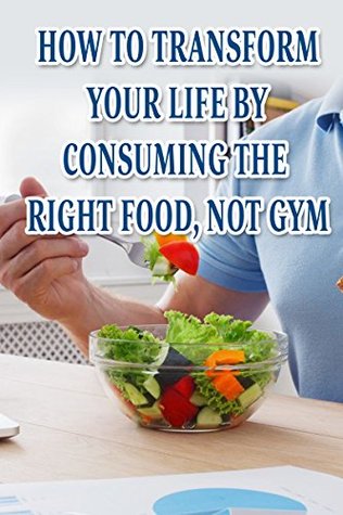 Read Online How To Transform Your Life By Consuming The Right Food, Not Gym - Kamel Walker file in PDF