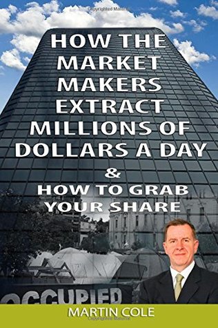 Read How the Market Makers extract millions of dollars a day and how to grab your sha: The Market Makers Method - Martin Cole | ePub