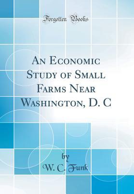 Full Download An Economic Study of Small Farms Near Washington, D. C (Classic Reprint) - W C Funk | PDF