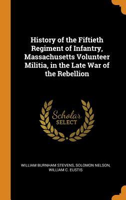 Download History of the Fiftieth Regiment of Infantry, Massachusetts Volunteer Militia, in the Late War of the Rebellion - William Burnham Stevens | ePub