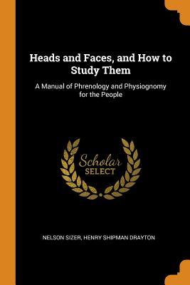 Full Download Heads and Faces, and How to Study Them: A Manual of Phrenology and Physiognomy for the People - Nelson Sizer | PDF