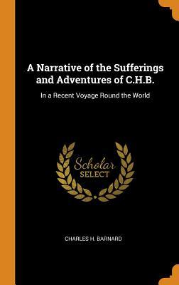 Full Download A Narrative of the Sufferings and Adventures of C.H.B.: In a Recent Voyage Round the World - Charles H Barnard file in PDF