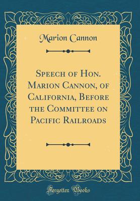 Download Speech of Hon. Marion Cannon, of California, Before the Committee on Pacific Railroads (Classic Reprint) - Marion Cannon | ePub