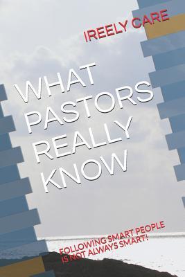 Read What Pastors Really Know: Following Smart People Is Not Always Smart! - IREELY CARE file in ePub