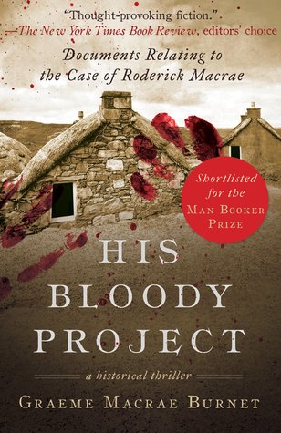 Read Online His Bloody Project: Documents Relating to the Case of Roderick MacRae - Graeme Macrae Burnet | PDF