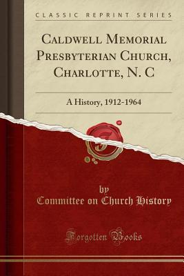 Read Online Caldwell Memorial Presbyterian Church, Charlotte, N. C: A History, 1912-1964 (Classic Reprint) - Committee on Church History | ePub