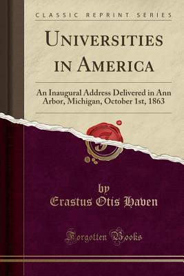 Read Online Universities in America: An Inaugural Address Delivered in Ann Arbor, Michigan, October 1st, 1863 (Classic Reprint) - Erastus Otis Haven | ePub