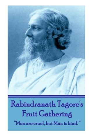 Full Download Rabindranath Tagore's Fruit Gathering: Men are cruel, but man is kind. - Rabindranath Tagore | PDF