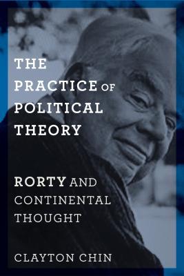 Read Online The Practice of Political Theory: Rorty and Continental Thought - Clayton Chin | PDF