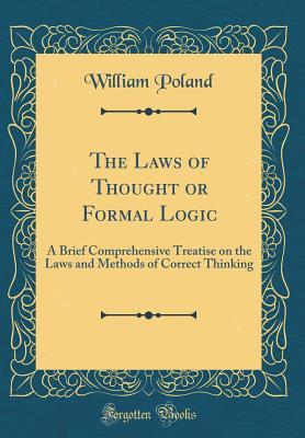 Read The Laws of Thought or Formal Logic: A Brief Comprehensive Treatise on the Laws and Methods of Correct Thinking (Classic Reprint) - William Poland | PDF