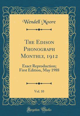 Read Online The Edison Phonograph Monthly, 1912, Vol. 10: Exact Reproduction; First Edition, May 1988 (Classic Reprint) - Wendell Moore file in PDF