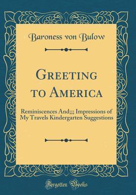 Download Greeting to America: Reminiscences And;;; Impressions of My Travels Kindergarten Suggestions (Classic Reprint) - Frieda Von Bulow file in PDF