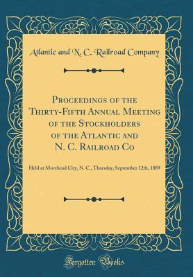 Full Download Proceedings of the Thirty-Fifth Annual Meeting of the Stockholders of the Atlantic and N. C. Railroad Co: Held at Morehead City, N. C., Thursday, September 12th, 1889 (Classic Reprint) - Atlantic And N.C. Railroad Company file in PDF