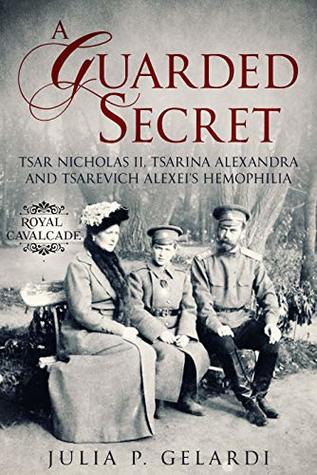 Read Online A Guarded Secret: Tsar Nicholas II, Tsarina Alexandra and Tsarevich Alexei’s Hemophilia (Royal Cavalcade) - Julia P. Gelardi file in PDF