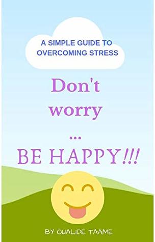 Full Download Don't worry  BE HAPPY!!!: A SIMPLE GUIDE TO OVERCOMING STRESS - OUALIDE TAAME file in ePub