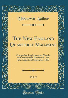 Read The New England Quarterly Magazine, Vol. 2: Comprehending Literature, Morals, and Amusement; Number II., for July, August and September, 1802 (Classic Reprint) - Unknown | ePub