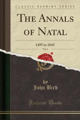 Read Online The Annals of Natal, Vol. 1: 1495 to 1845 (Classic Reprint) - John Bird | ePub