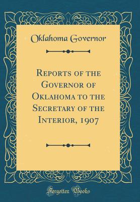 Read Reports of the Governor of Oklahoma to the Secretary of the Interior, 1907 (Classic Reprint) - Oklahoma Governor file in PDF