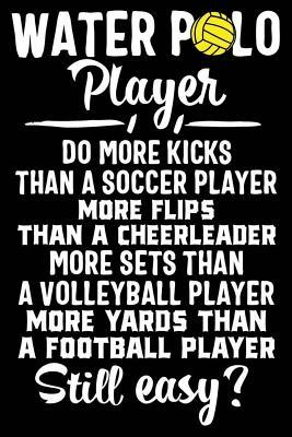 Full Download Water Polo Player Do More Kicks Than a Soccer Player More Flips Than a Cheerleader More Sets Than a Volleyball Player More Yards Than a Football Player Still Easy?: 120 Pages 6 X 9 Inches Journal - Matt Waterpoloerer | ePub