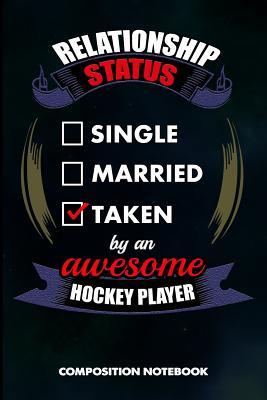 Read Online Relationship Status Single Married Taken by an Awesome Hockey Player: Composition Notebook, Birthday Journal for Goalie, Field Ice Sports Lovers to Write on - M. Shafiq file in PDF
