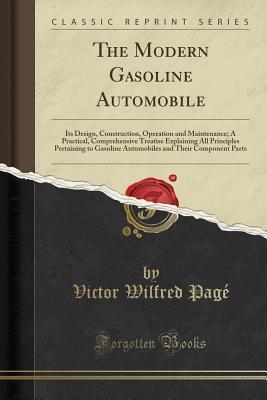 Download The Modern Gasoline Automobile: Its Design, Construction, Operation and Maintenance; A Practical, Comprehensive Treatise Explaining All Principles Pertaining to Gasoline Automobiles and Their Component Parts (Classic Reprint) - Victor Wilfred Pagé | ePub