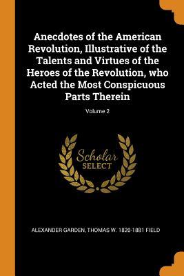 Full Download Anecdotes of the American Revolution, Illustrative of the Talents and Virtues of the Heroes of the Revolution, Who Acted the Most Conspicuous Parts Therein; Volume 2 - Alexander Garden | PDF