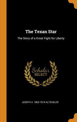 Read The Texan Star: The Story of a Great Fight for Liberty - Joseph Alexander Altsheler | PDF