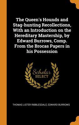 Full Download The Queen's Hounds and Stag-Hunting Recollections, with an Introduction on the Hereditary Mastership, by Edward Burrows, Comp. from the Brocas Papers in His Possession - Thomas Lister Ribblesdale file in ePub